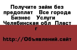 Получите займ без предоплат - Все города Бизнес » Услуги   . Челябинская обл.,Пласт г.